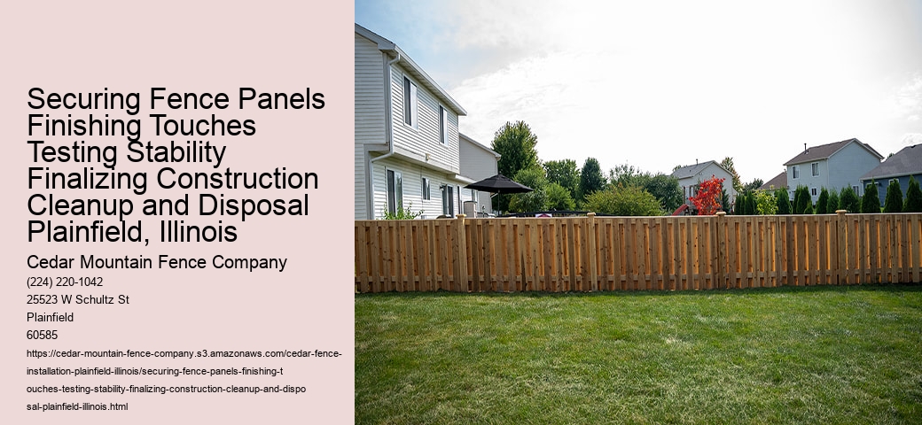 Securing Fence Panels Finishing Touches Testing Stability Finalizing Construction Cleanup and Disposal Plainfield, Illinois